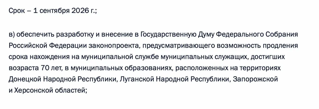 В перечне поручений по итогам встречи президента с представителями муниципалитетов указано поручение подготовить законопроект о возможности продления срока нахождения на муниципальной службе для чиновников, достигших 70 лет, в Донецкой и Луганской Народных Республиках, а также в Запорожской и Херсонской областях.