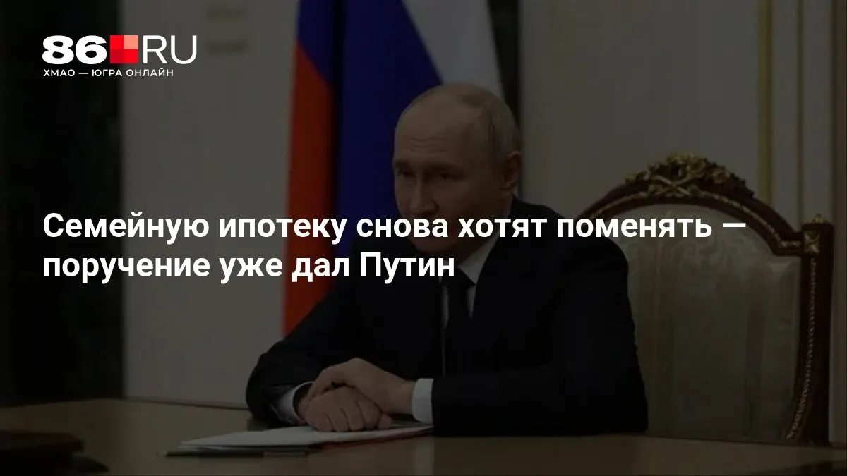 Президент дал поручение рассмотреть возможность изменения условий семейной ипотеки; новые правила введены недавно и действуют менее месяца.